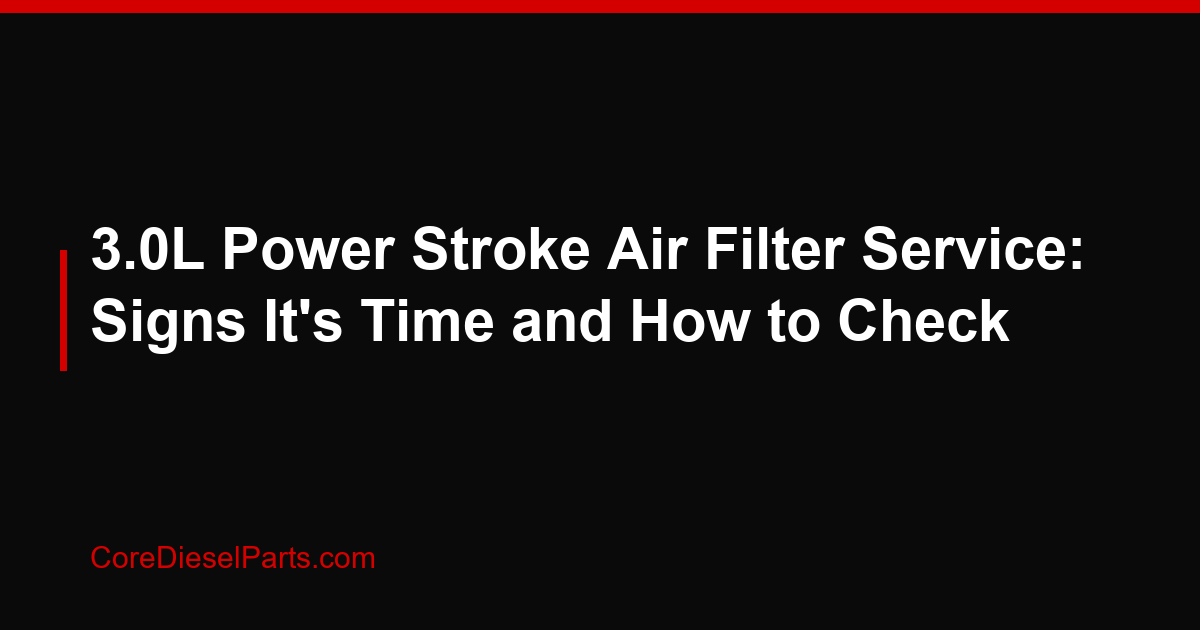 3.0L Power Stroke Air Filter Service: Signs It's Time and How to Check