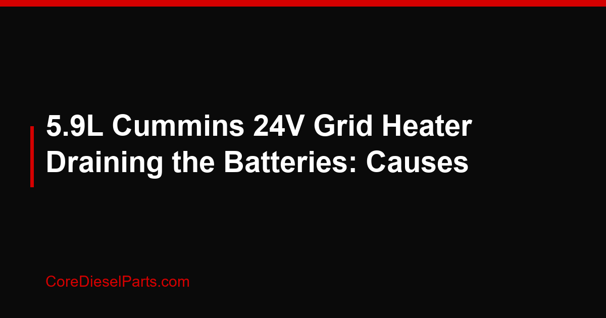 5.9L Cummins 24V Grid Heater Draining the Batteries: Causes