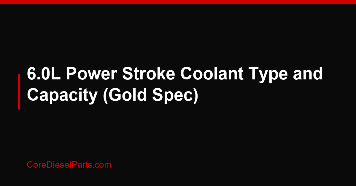 6.0L Power Stroke Coolant Type and Capacity (Gold Spec)