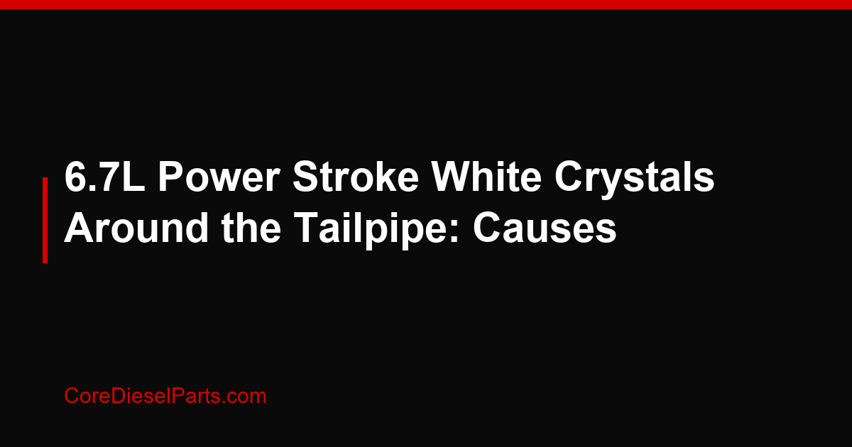 6.7L Power Stroke White Crystals Around the Tailpipe: Causes