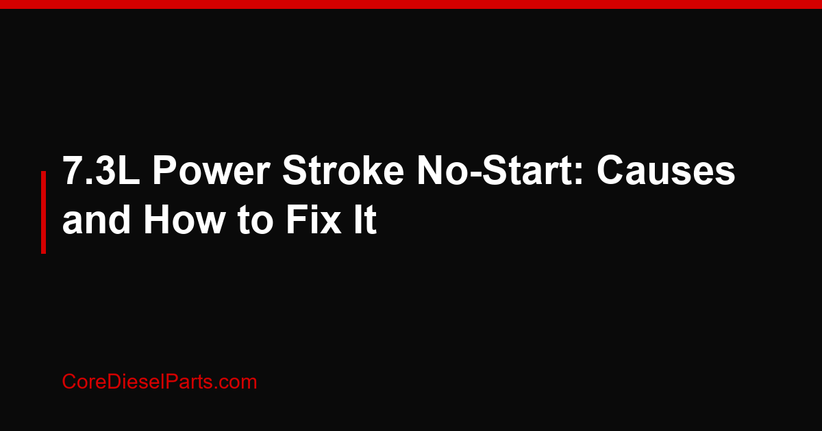 7.3L Power Stroke No-Start: Causes and How to Fix It