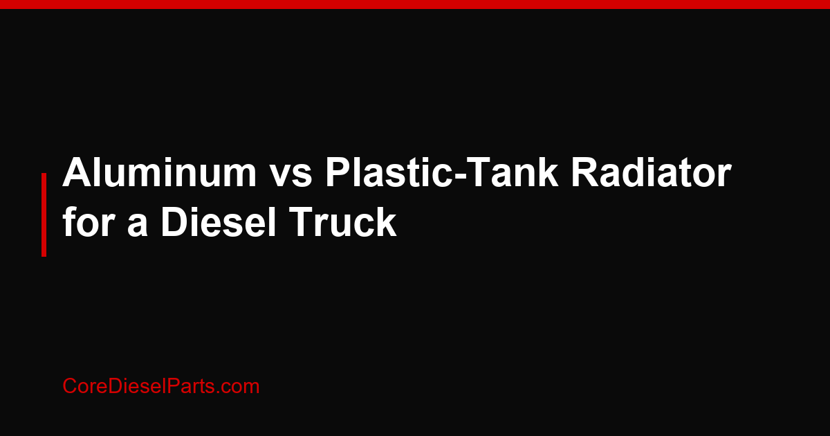 Aluminum vs Plastic-Tank Radiator for a Diesel Truck