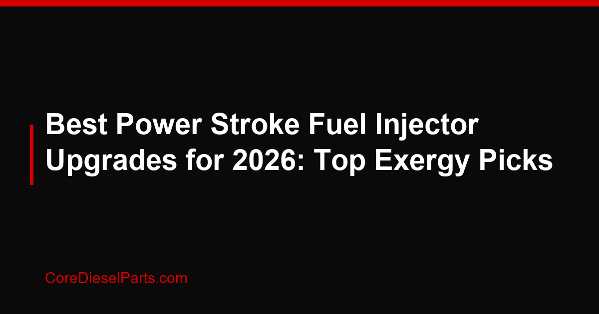 Best Power Stroke Fuel Injector Upgrades for 2026: Top Exergy Picks