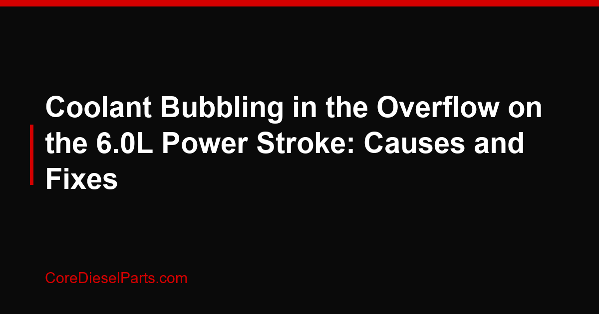 Coolant Bubbling in the Overflow on the 6.0L Power Stroke: Causes and Fixes