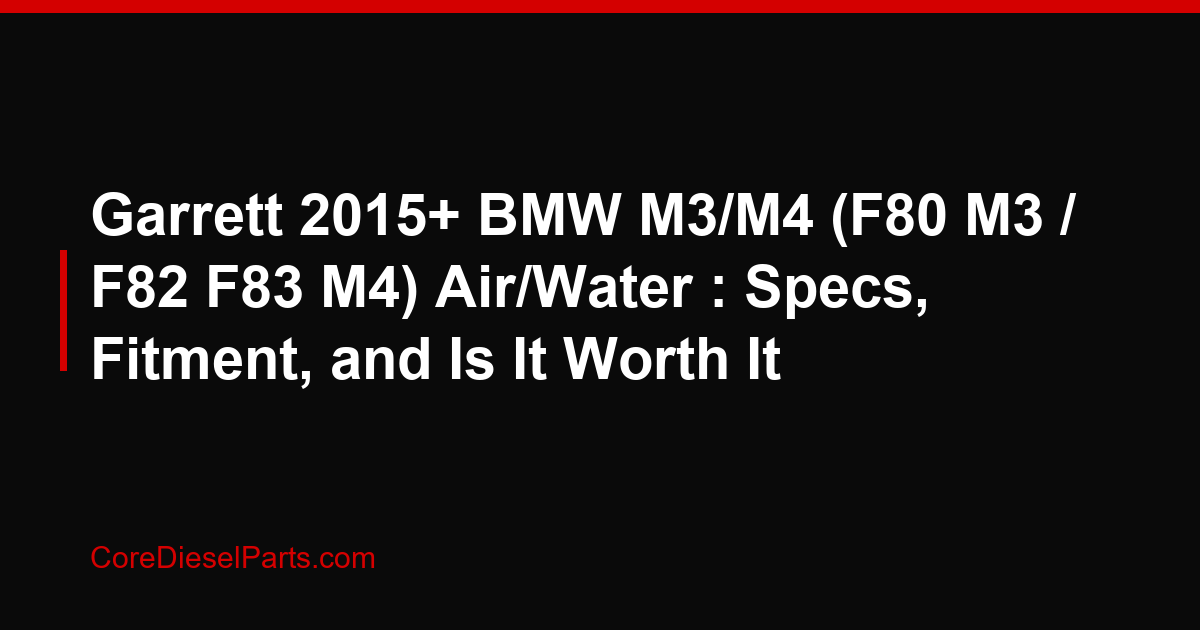 Garrett 2015+ BMW M3/M4 (F80 M3 / F82 F83 M4) Air/Water : Specs, Fitment, and Is It Worth It