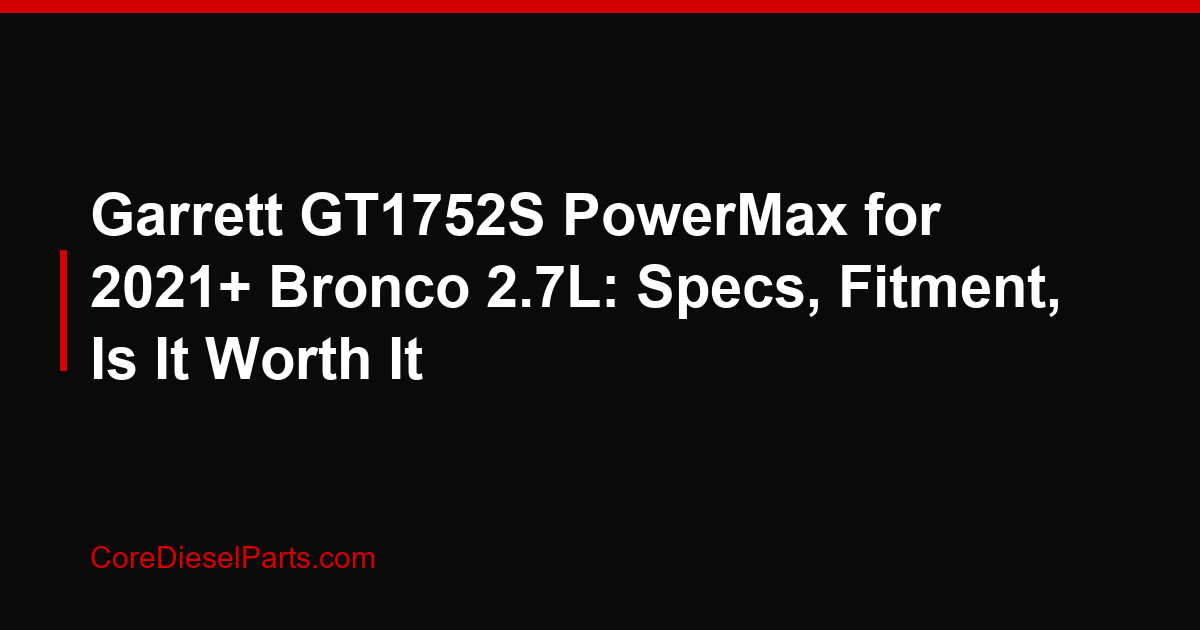 Garrett GT1752S PowerMax for 2021+ Bronco 2.7L: Specs, Fitment, Is It Worth It