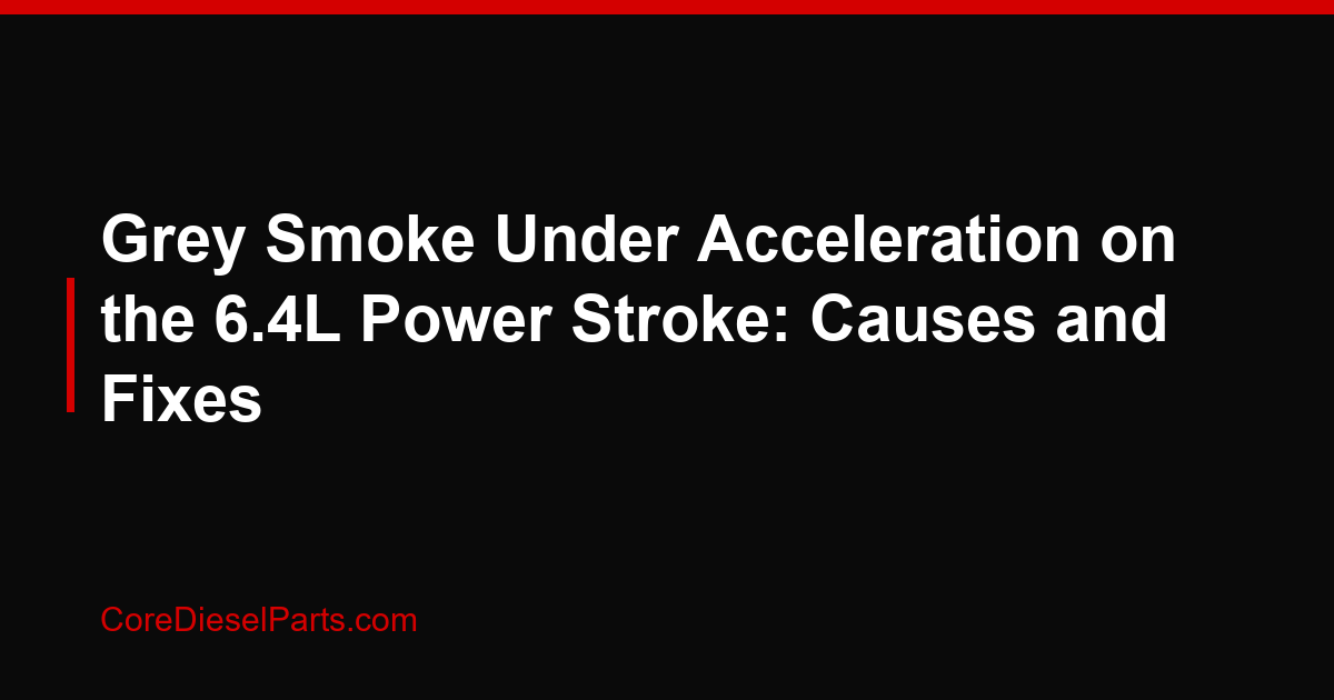 Grey Smoke Under Acceleration on the 6.4L Power Stroke: Causes and Fixes