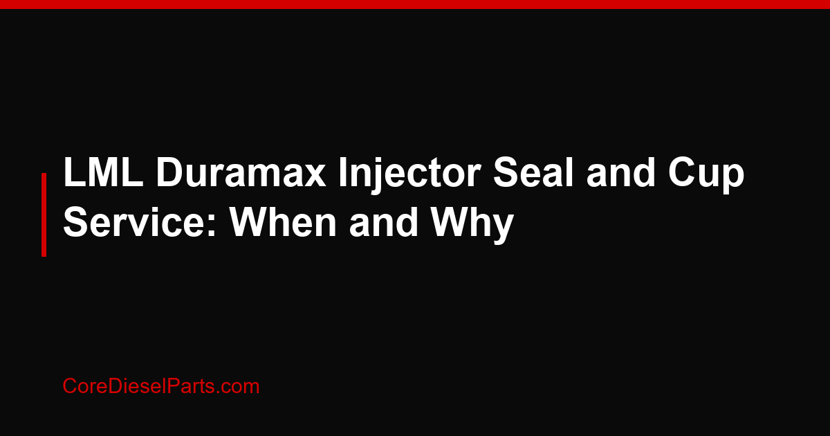 LML Duramax Injector Seal and Cup Service: When and Why