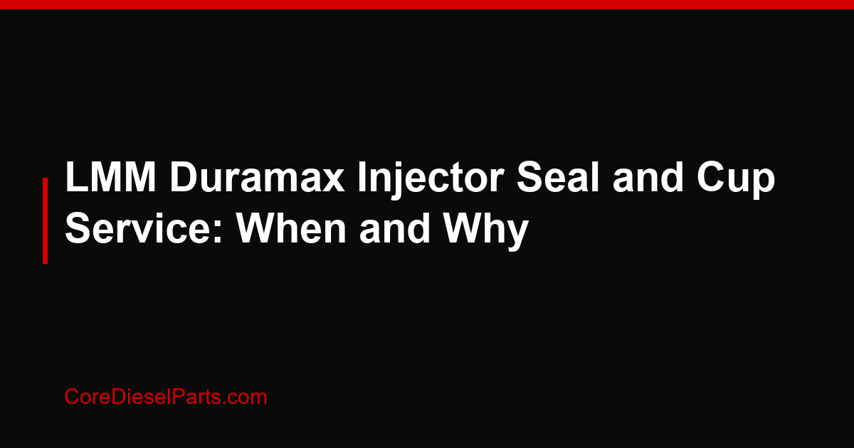 LMM Duramax Injector Seal and Cup Service: When and Why