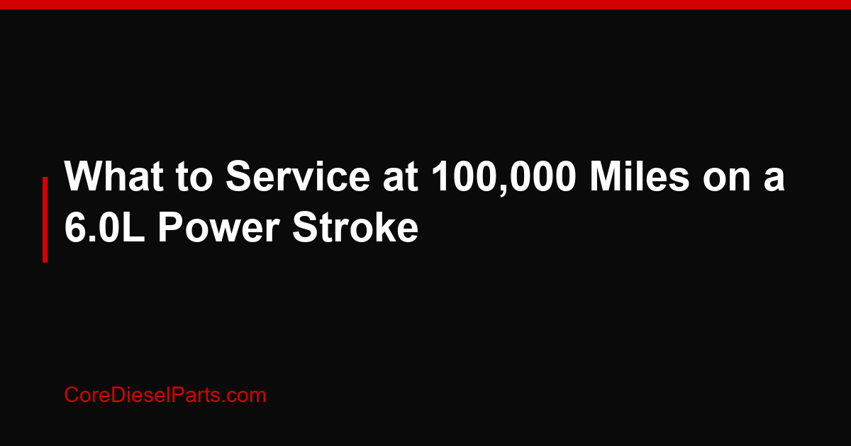 What to Service at 100,000 Miles on a 6.0L Power Stroke