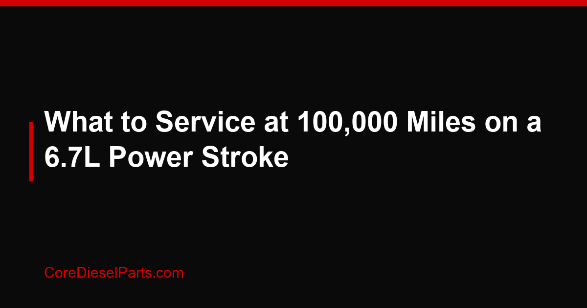 What to Service at 100,000 Miles on a 6.7L Power Stroke