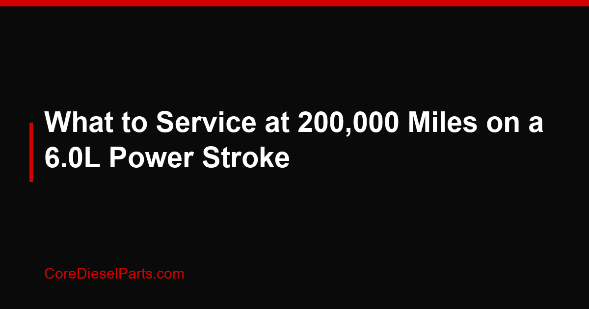 What to Service at 200,000 Miles on a 6.0L Power Stroke